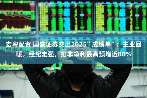 宏粤配资 国盛证券交出2025”成绩单”：主业回暖，经纪走强，扣非净利最高预增近80%