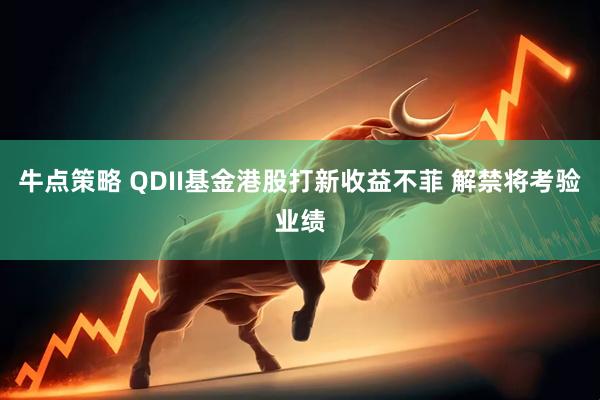 牛点策略 QDII基金港股打新收益不菲 解禁将考验业绩