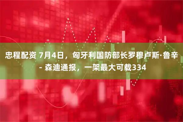 忠程配资 7月4日，匈牙利国防部长罗穆卢斯·鲁辛－森迪通报，一架最大可载334