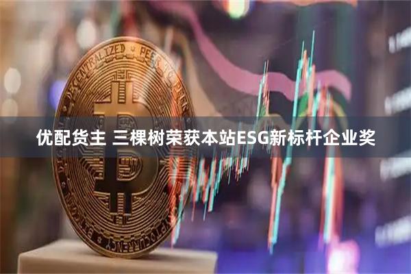 优配货主 三棵树荣获本站ESG新标杆企业奖